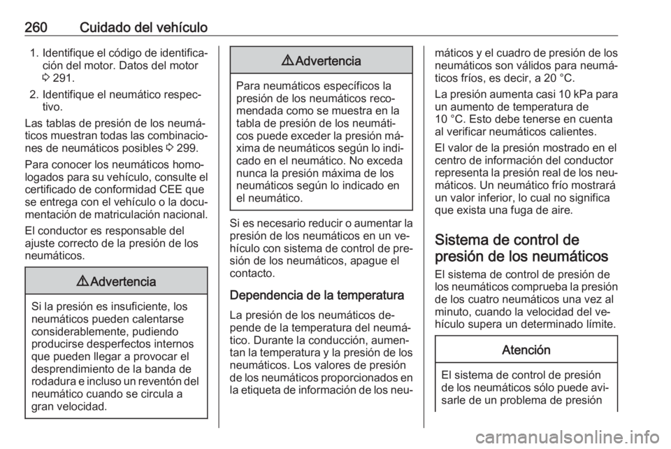 OPEL ASTRA K 2016.5 Manual de Instrucciones (in Spanish) 260Cuidado del vehículo1.Identifique el código de identifica‐
ción del motor. Datos del motor
3 291.
2. Identifique el neumático respec‐ tivo.
Las tablas de presión de los neumá‐
ticos mu OPEL ASTRA K 2016.5 Manual de Instrucciones (in Spanish) 260Cuidado del vehículo1.Identifique el código de identifica‐
ción del motor. Datos del motor
3 291.
2. Identifique el neumático respec‐ tivo.
Las tablas de presión de los neumá‐
ticos mu