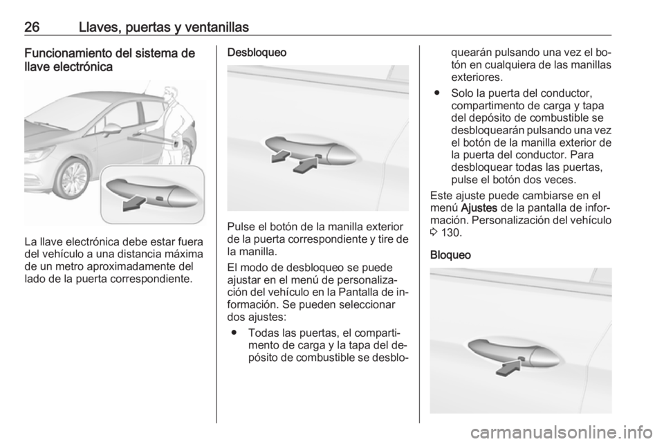 OPEL ASTRA K 2016.5 Manual de Instrucciones (in Spanish) 26Llaves, puertas y ventanillasFuncionamiento del sistema de
llave electrónica
La llave electrónica debe estar fuera
del vehículo a una distancia máxima
de un metro aproximadamente del
lado de la OPEL ASTRA K 2016.5 Manual de Instrucciones (in Spanish) 26Llaves, puertas y ventanillasFuncionamiento del sistema de
llave electrónica
La llave electrónica debe estar fuera
del vehículo a una distancia máxima
de un metro aproximadamente del
lado de la