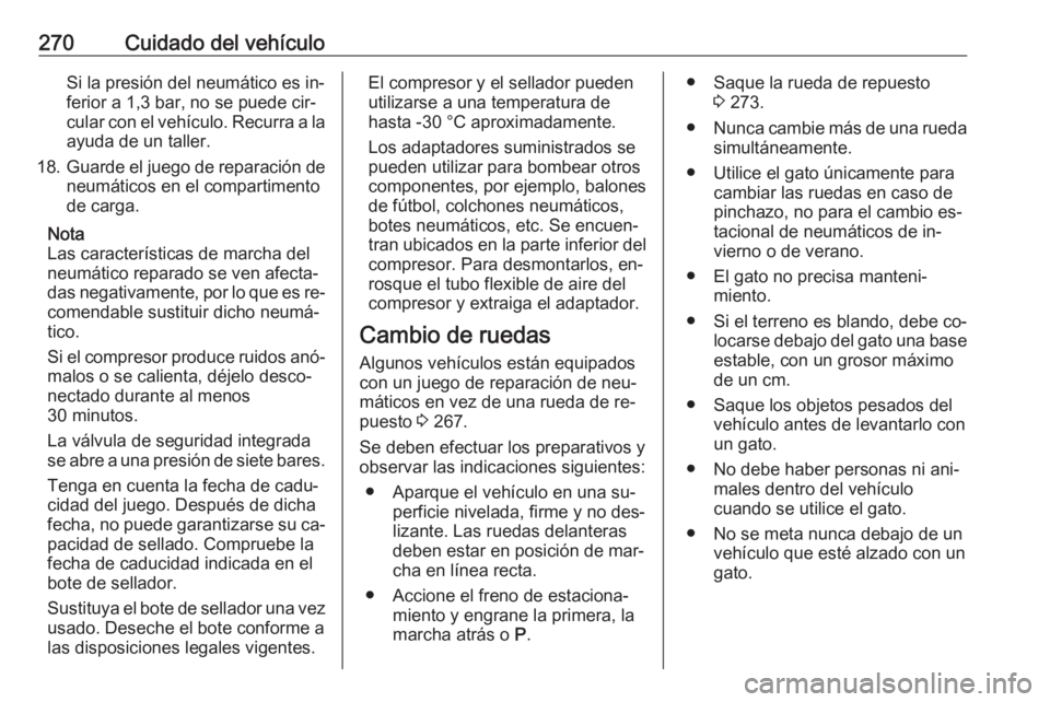 OPEL ASTRA K 2016.5 Manual de Instrucciones (in Spanish) 270Cuidado del vehículoSi la presión del neumático es in‐
ferior a 1,3 bar, no se puede cir‐
cular con el vehículo. Recurra a la
ayuda de un taller.
18. Guarde el juego de reparación de
neum OPEL ASTRA K 2016.5 Manual de Instrucciones (in Spanish) 270Cuidado del vehículoSi la presión del neumático es in‐
ferior a 1,3 bar, no se puede cir‐
cular con el vehículo. Recurra a la
ayuda de un taller.
18. Guarde el juego de reparación de
neum