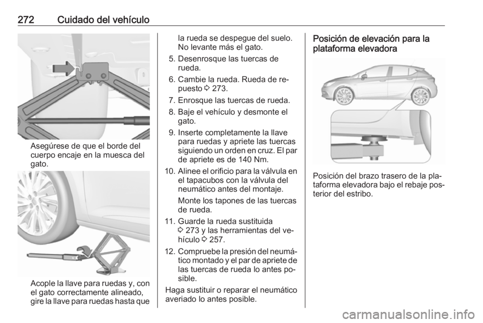 OPEL ASTRA K 2016.5 Manual de Instrucciones (in Spanish) 272Cuidado del vehículo
Asegúrese de que el borde del
cuerpo encaje en la muesca del
gato.
Acople la llave para ruedas y, con
el gato correctamente alineado,
gire la llave para ruedas hasta que
la r OPEL ASTRA K 2016.5 Manual de Instrucciones (in Spanish) 272Cuidado del vehículo
Asegúrese de que el borde del
cuerpo encaje en la muesca del
gato.
Acople la llave para ruedas y, con
el gato correctamente alineado,
gire la llave para ruedas hasta que
la r