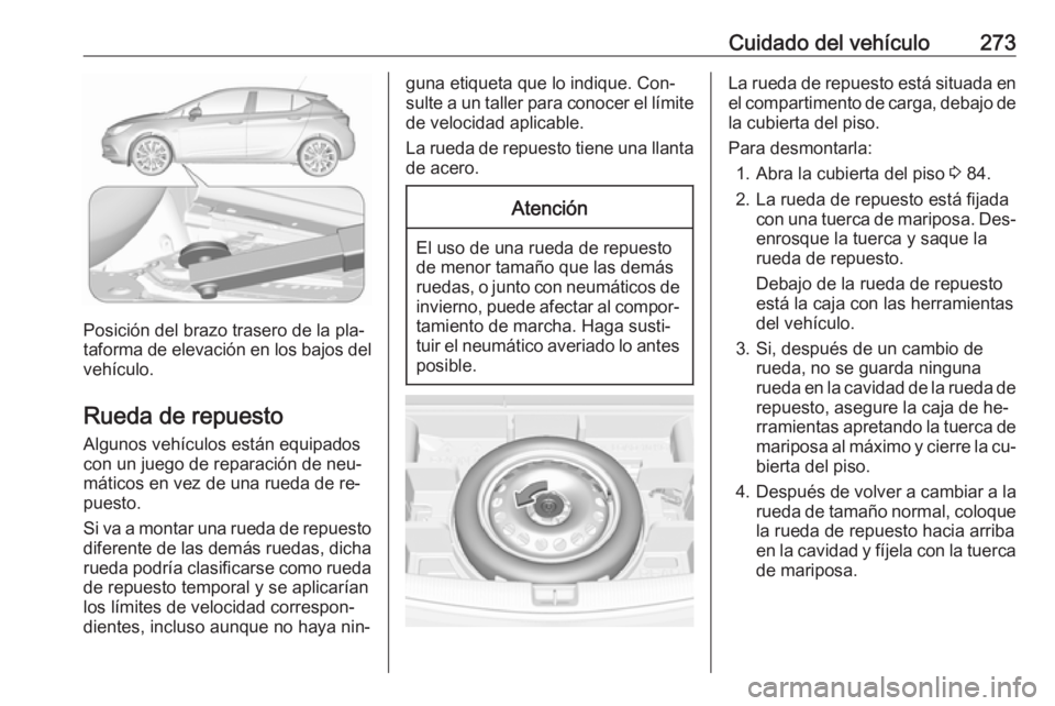 OPEL ASTRA K 2016.5 Manual de Instrucciones (in Spanish) Cuidado del vehículo273
Posición del brazo trasero de la pla‐
taforma de elevación en los bajos del
vehículo.
Rueda de repuesto
Algunos vehículos están equipados
con un juego de reparación de OPEL ASTRA K 2016.5 Manual de Instrucciones (in Spanish) Cuidado del vehículo273
Posición del brazo trasero de la pla‐
taforma de elevación en los bajos del
vehículo.
Rueda de repuesto
Algunos vehículos están equipados
con un juego de reparación de