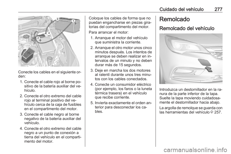 OPEL ASTRA K 2016.5 Manual de Instrucciones (in Spanish) Cuidado del vehículo277
Conecte los cables en el siguiente or‐
den:
1. Conecte el cable rojo al borne po‐
sitivo de la batería auxiliar del ve‐ hículo.
2. Conecte el otro extremo del cable
ro OPEL ASTRA K 2016.5 Manual de Instrucciones (in Spanish) Cuidado del vehículo277
Conecte los cables en el siguiente or‐
den:
1. Conecte el cable rojo al borne po‐
sitivo de la batería auxiliar del ve‐ hículo.
2. Conecte el otro extremo del cable
ro