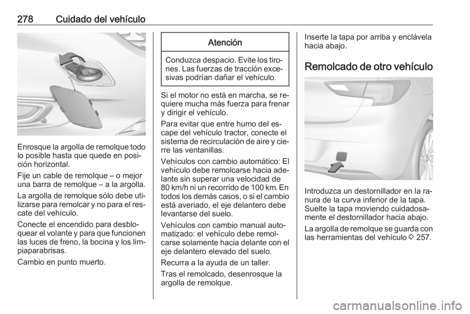 OPEL ASTRA K 2016.5 Manual de Instrucciones (in Spanish) 278Cuidado del vehículo
Enrosque la argolla de remolque todolo posible hasta que quede en posi‐
ción horizontal.
Fije un cable de remolque – o mejor
una barra de remolque – a la argolla.
La ar OPEL ASTRA K 2016.5 Manual de Instrucciones (in Spanish) 278Cuidado del vehículo
Enrosque la argolla de remolque todolo posible hasta que quede en posi‐
ción horizontal.
Fije un cable de remolque – o mejor
una barra de remolque – a la argolla.
La ar
