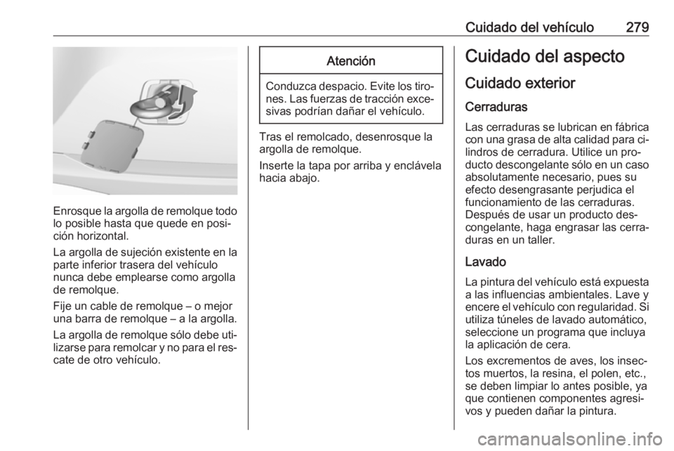 OPEL ASTRA K 2016.5 Manual de Instrucciones (in Spanish) Cuidado del vehículo279
Enrosque la argolla de remolque todolo posible hasta que quede en posi‐
ción horizontal.
La argolla de sujeción existente en la
parte inferior trasera del vehículo
nunca OPEL ASTRA K 2016.5 Manual de Instrucciones (in Spanish) Cuidado del vehículo279
Enrosque la argolla de remolque todolo posible hasta que quede en posi‐
ción horizontal.
La argolla de sujeción existente en la
parte inferior trasera del vehículo
nunca