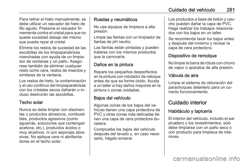 OPEL ASTRA K 2016.5 Manual de Instrucciones (in Spanish) Cuidado del vehículo281Para retirar el hielo manualmente, se
debe utilizar un rascador de hielo de
filo agudo. Presione el rascador fir‐
memente contra el cristal para que no
quede suciedad debajo OPEL ASTRA K 2016.5 Manual de Instrucciones (in Spanish) Cuidado del vehículo281Para retirar el hielo manualmente, se
debe utilizar un rascador de hielo de
filo agudo. Presione el rascador fir‐
memente contra el cristal para que no
quede suciedad debajo