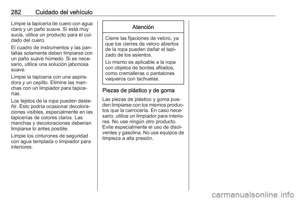 OPEL ASTRA K 2016.5 Manual de Instrucciones (in Spanish) 282Cuidado del vehículoLimpie la tapicería de cuero con agua
clara y un paño suave. Si está muy
sucia, utilice un producto para el cui‐
dado del cuero.
El cuadro de instrumentos y las pan‐ tal OPEL ASTRA K 2016.5 Manual de Instrucciones (in Spanish) 282Cuidado del vehículoLimpie la tapicería de cuero con agua
clara y un paño suave. Si está muy
sucia, utilice un producto para el cui‐
dado del cuero.
El cuadro de instrumentos y las pan‐ tal