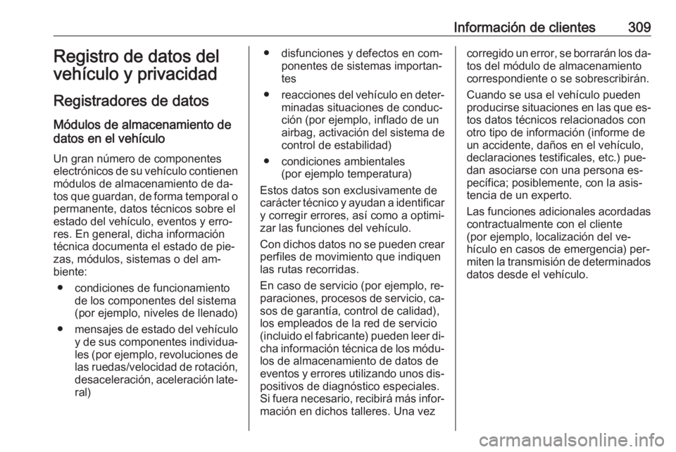 OPEL ASTRA K 2016.5 Manual de Instrucciones (in Spanish) Información de clientes309Registro de datos del
vehículo y privacidad
Registradores de datos Módulos de almacenamiento de
datos en el vehículo
Un gran número de componentes
electrónicos de su ve OPEL ASTRA K 2016.5 Manual de Instrucciones (in Spanish) Información de clientes309Registro de datos del
vehículo y privacidad
Registradores de datos Módulos de almacenamiento de
datos en el vehículo
Un gran número de componentes
electrónicos de su ve