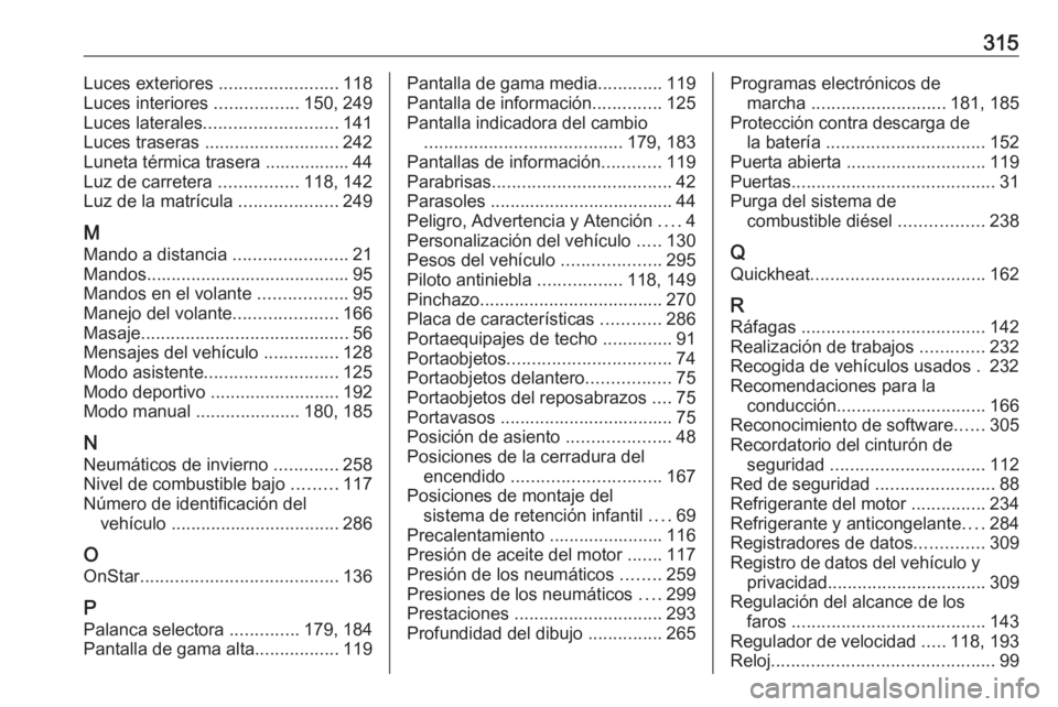 OPEL ASTRA K 2016.5 Manual de Instrucciones (in Spanish) 315Luces exteriores ........................118
Luces interiores .................150, 249
Luces laterales ........................... 141
Luces traseras ........................... 242
Luneta térm OPEL ASTRA K 2016.5 Manual de Instrucciones (in Spanish) 315Luces exteriores ........................118
Luces interiores .................150, 249
Luces laterales ........................... 141
Luces traseras ........................... 242
Luneta térm