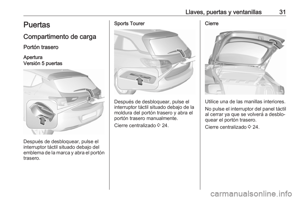 OPEL ASTRA K 2016.5 Manual de Instrucciones (in Spanish) Llaves, puertas y ventanillas31Puertas
Compartimento de carga
Portón trasero AperturaVersión 5 puertas
Después de desbloquear, pulse el
interruptor táctil situado debajo del
emblema de la marca y OPEL ASTRA K 2016.5 Manual de Instrucciones (in Spanish) Llaves, puertas y ventanillas31Puertas
Compartimento de carga
Portón trasero AperturaVersión 5 puertas
Después de desbloquear, pulse el
interruptor táctil situado debajo del
emblema de la marca y