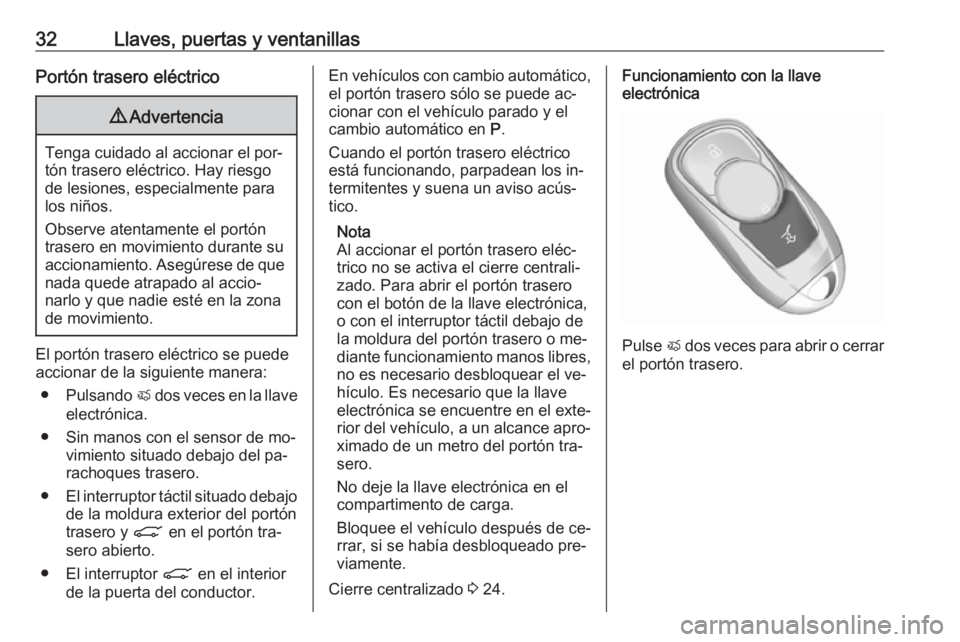 OPEL ASTRA K 2016.5 Manual de Instrucciones (in Spanish) 32Llaves, puertas y ventanillasPortón trasero eléctrico9Advertencia
Tenga cuidado al accionar el por‐
tón trasero eléctrico. Hay riesgo
de lesiones, especialmente para
los niños.
Observe atenta OPEL ASTRA K 2016.5 Manual de Instrucciones (in Spanish) 32Llaves, puertas y ventanillasPortón trasero eléctrico9Advertencia
Tenga cuidado al accionar el por‐
tón trasero eléctrico. Hay riesgo
de lesiones, especialmente para
los niños.
Observe atenta