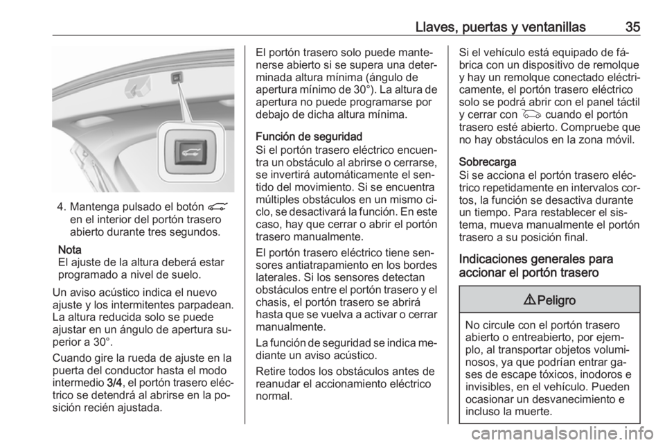 OPEL ASTRA K 2016.5 Manual de Instrucciones (in Spanish) Llaves, puertas y ventanillas35
4. Mantenga pulsado el botón C
en el interior del portón trasero
abierto durante tres segundos.
Nota
El ajuste de la altura deberá estar
programado a nivel de suelo. OPEL ASTRA K 2016.5 Manual de Instrucciones (in Spanish) Llaves, puertas y ventanillas35
4. Mantenga pulsado el botón C
en el interior del portón trasero
abierto durante tres segundos.
Nota
El ajuste de la altura deberá estar
programado a nivel de suelo.
