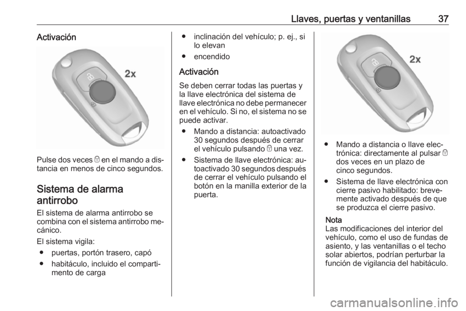 OPEL ASTRA K 2016.5 Manual de Instrucciones (in Spanish) Llaves, puertas y ventanillas37Activación
Pulse dos veces e en el mando a dis‐
tancia en menos de cinco segundos.
Sistema de alarma antirrobo
El sistema de alarma antirrobo se
combina con el sistem OPEL ASTRA K 2016.5 Manual de Instrucciones (in Spanish) Llaves, puertas y ventanillas37Activación
Pulse dos veces e en el mando a dis‐
tancia en menos de cinco segundos.
Sistema de alarma antirrobo
El sistema de alarma antirrobo se
combina con el sistem