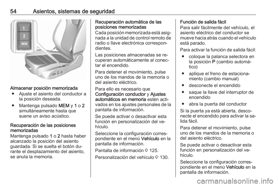OPEL ASTRA K 2016.5 Manual de Instrucciones (in Spanish) 54Asientos, sistemas de seguridad
Almacenar posición memorizada● Ajuste el asiento del conductor a la posición deseada.
● Mantenga pulsado MEM y 1 o 2
simultáneamente hasta que
suene un aviso OPEL ASTRA K 2016.5 Manual de Instrucciones (in Spanish) 54Asientos, sistemas de seguridad
Almacenar posición memorizada● Ajuste el asiento del conductor a la posición deseada.
● Mantenga pulsado MEM y 1 o 2
simultáneamente hasta que
suene un aviso