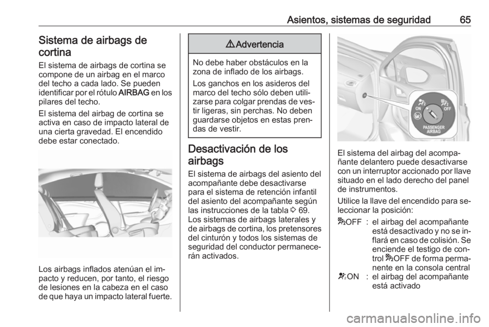 OPEL ASTRA K 2016.5 Manual de Instrucciones (in Spanish) Asientos, sistemas de seguridad65Sistema de airbags decortina
El sistema de airbags de cortina se
compone de un airbag en el marco
del techo a cada lado. Se pueden
identificar por el rótulo AIRBAG e OPEL ASTRA K 2016.5 Manual de Instrucciones (in Spanish) Asientos, sistemas de seguridad65Sistema de airbags decortina
El sistema de airbags de cortina se
compone de un airbag en el marco
del techo a cada lado. Se pueden
identificar por el rótulo AIRBAG e