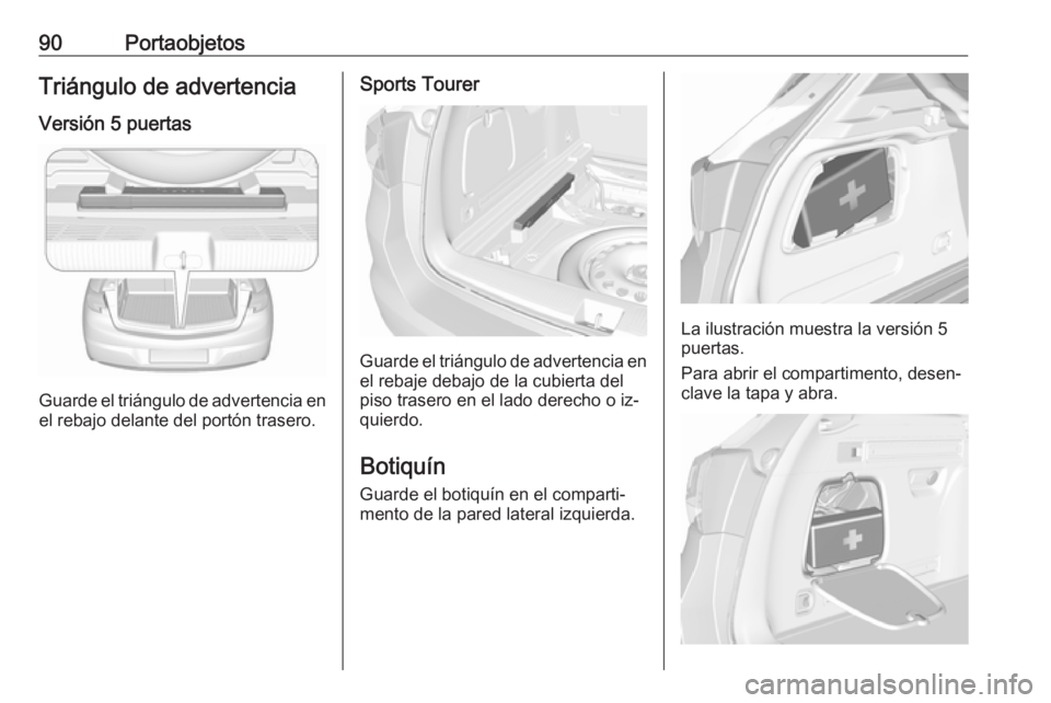 OPEL ASTRA K 2016.5 Manual de Instrucciones (in Spanish) 90PortaobjetosTriángulo de advertencia
Versión 5 puertas
Guarde el triángulo de advertencia en
el rebajo delante del portón trasero.
Sports Tourer
Guarde el triángulo de advertencia en
el rebaje OPEL ASTRA K 2016.5 Manual de Instrucciones (in Spanish) 90PortaobjetosTriángulo de advertencia
Versión 5 puertas
Guarde el triángulo de advertencia en
el rebajo delante del portón trasero.
Sports Tourer
Guarde el triángulo de advertencia en
el rebaje