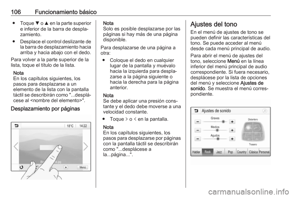 OPEL ASTRA K 2017  Manual de infoentretenimiento (in Spanish) 106Funcionamiento básico●Toque  S o  R en la parte superior
e inferior de la barra de despla‐
zamiento.
● Desplace el control deslizante de
la barra de desplazamiento hacia
arriba y hacia abajo