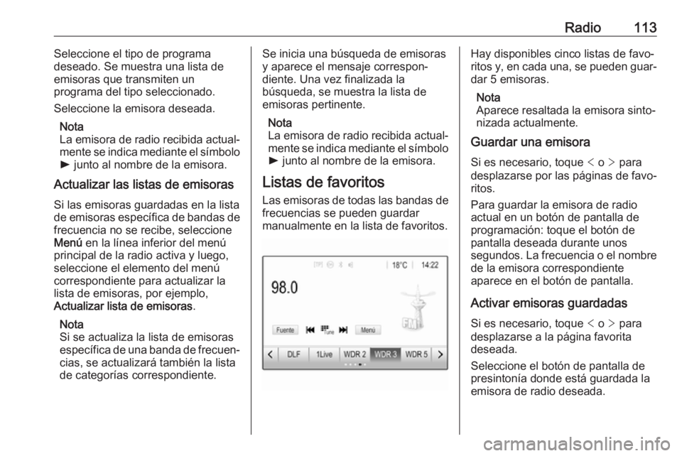 OPEL ASTRA K 2017 Manual de infoentretenimiento (in Spanish) Radio113Seleccione el tipo de programa
deseado. Se muestra una lista de
emisoras que transmiten un
programa del tipo seleccionado.
Seleccione la emisora deseada.
Nota
La emisora de radio recibida actu OPEL ASTRA K 2017 Manual de infoentretenimiento (in Spanish) Radio113Seleccione el tipo de programa
deseado. Se muestra una lista de
emisoras que transmiten un
programa del tipo seleccionado.
Seleccione la emisora deseada.
Nota
La emisora de radio recibida actu