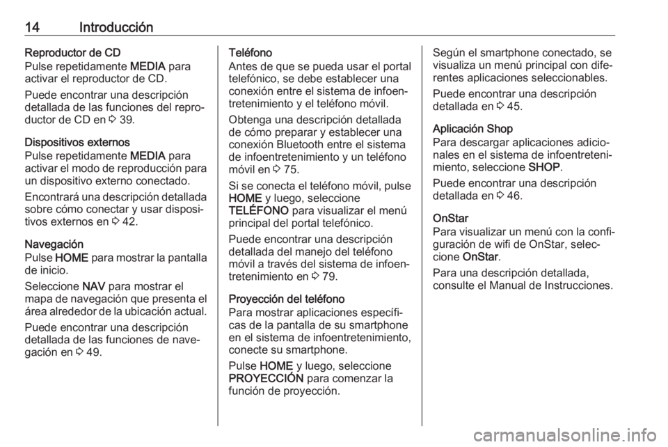 OPEL ASTRA K 2017  Manual de infoentretenimiento (in Spanish) 14IntroducciónReproductor de CD
Pulse repetidamente  MEDIA para
activar el reproductor de CD.
Puede encontrar una descripción
detallada de las funciones del repro‐
ductor de CD en  3 39.
Dispositi