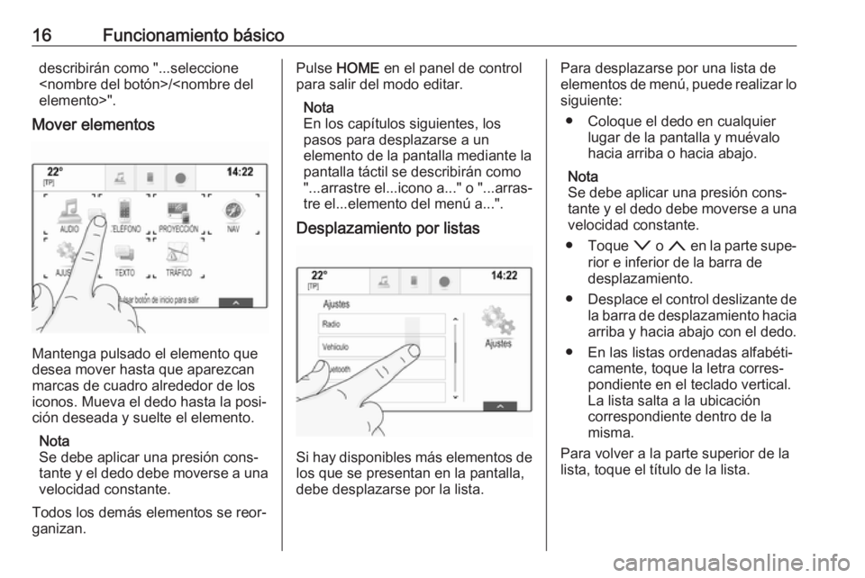 OPEL ASTRA K 2017  Manual de infoentretenimiento (in Spanish) 16Funcionamiento básicodescribirán como "...seleccione
<nombre del botón>/<nombre del
elemento>".
Mover elementos
Mantenga pulsado el elemento que
desea mover hasta que aparezcan
marcas de 