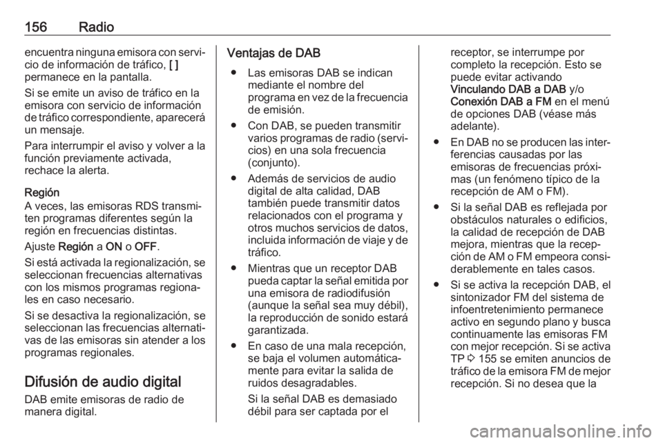 OPEL ASTRA K 2017  Manual de infoentretenimiento (in Spanish) 156Radioencuentra ninguna emisora con servi‐
cio de información de tráfico,  [ ]
permanece en la pantalla.
Si se emite un aviso de tráfico en la
emisora con servicio de información
de tráfico c