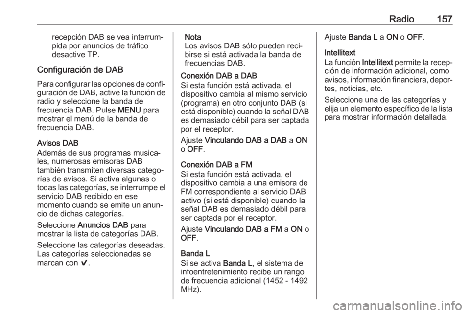 OPEL ASTRA K 2017  Manual de infoentretenimiento (in Spanish) Radio157recepción DAB se vea interrum‐
pida por anuncios de tráfico
desactive TP.
Configuración de DAB Para configurar las opciones de confi‐
guración de DAB, active la función de radio y sel
