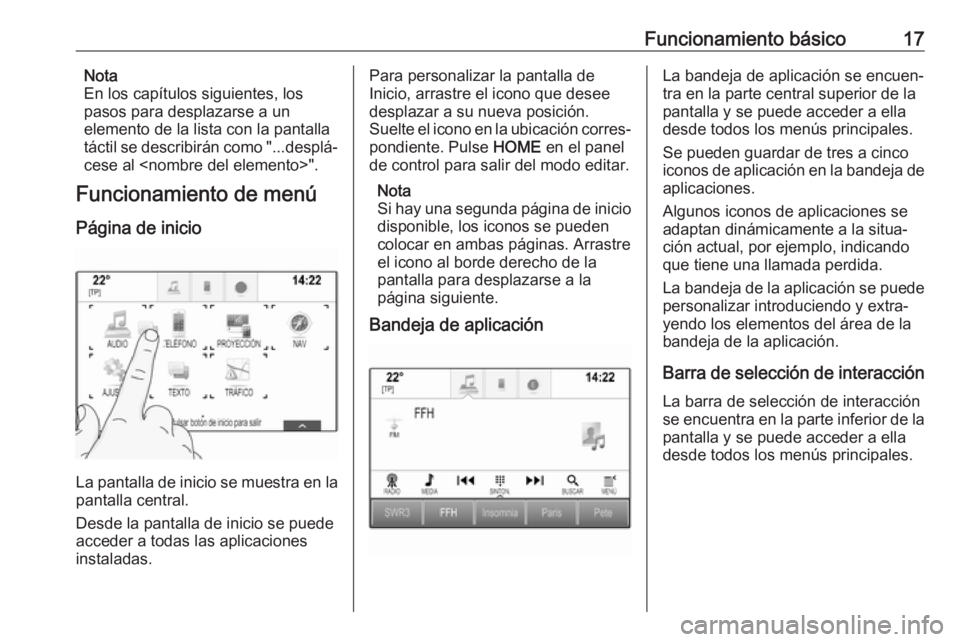 OPEL ASTRA K 2017  Manual de infoentretenimiento (in Spanish) Funcionamiento básico17Nota
En los capítulos siguientes, los
pasos para desplazarse a un
elemento de la lista con la pantalla
táctil se describirán como "...desplá‐
cese al <nombre del elem