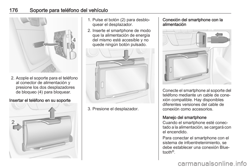 OPEL ASTRA K 2017  Manual de infoentretenimiento (in Spanish) 176Soporte para teléfono del vehículo
2.Acople el soporte para el teléfono
al conector de alimentación y
presione los dos desplazadores
de bloqueo (4) para bloquear.
Insertar el teléfono en su so