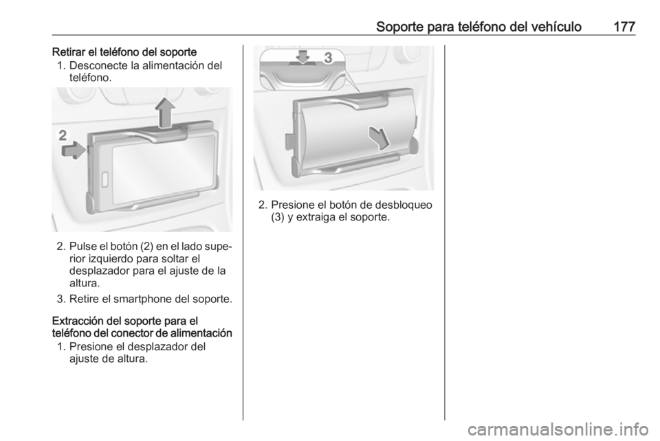 OPEL ASTRA K 2017  Manual de infoentretenimiento (in Spanish) Soporte para teléfono del vehículo177Retirar el teléfono del soporte1. Desconecte la alimentación del teléfono.
2.Pulse el botón (2) en el lado supe‐
rior izquierdo para soltar el
desplazador 
