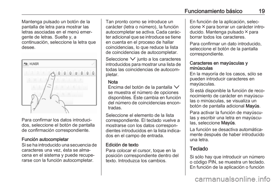 OPEL ASTRA K 2017  Manual de infoentretenimiento (in Spanish) Funcionamiento básico19Mantenga pulsado un botón de la
pantalla de letra para mostrar las
letras asociadas en el menú emer‐
gente de letras. Suelte y, a
continuación, seleccione la letra que
des