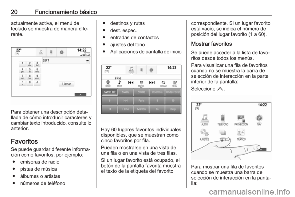 OPEL ASTRA K 2017  Manual de infoentretenimiento (in Spanish) 20Funcionamiento básicoactualmente activa, el menú de
teclado se muestra de manera dife‐
rente.
Para obtener una descripción deta‐
llada de cómo introducir caracteres y
cambiar texto introduci