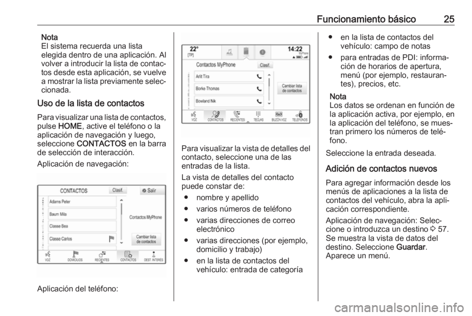 OPEL ASTRA K 2017  Manual de infoentretenimiento (in Spanish) Funcionamiento básico25Nota
El sistema recuerda una lista
elegida dentro de una aplicación. Al volver a introducir la lista de contac‐
tos desde esta aplicación, se vuelve a mostrar la lista prev