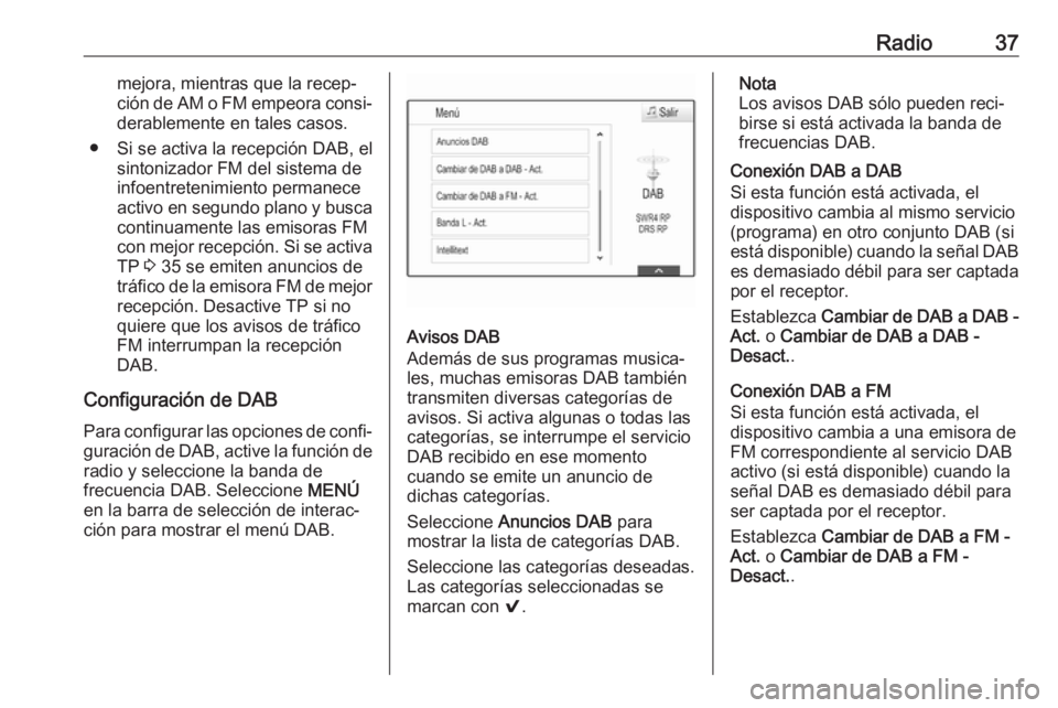 OPEL ASTRA K 2017  Manual de infoentretenimiento (in Spanish) Radio37mejora, mientras que la recep‐
ción de AM o FM empeora consi‐ derablemente en tales casos.
● Si se activa la recepción DAB, el sintonizador FM del sistema de
infoentretenimiento permane