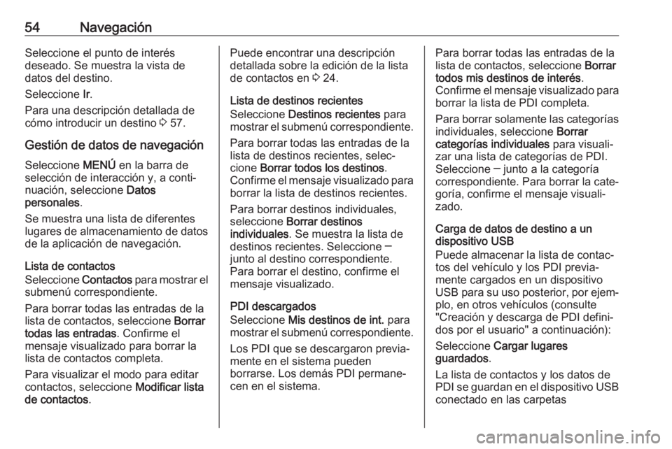 OPEL ASTRA K 2017  Manual de infoentretenimiento (in Spanish) 54NavegaciónSeleccione el punto de interés
deseado. Se muestra la vista de
datos del destino.
Seleccione  Ir.
Para una descripción detallada de
cómo introducir un destino  3 57.
Gestión de datos 