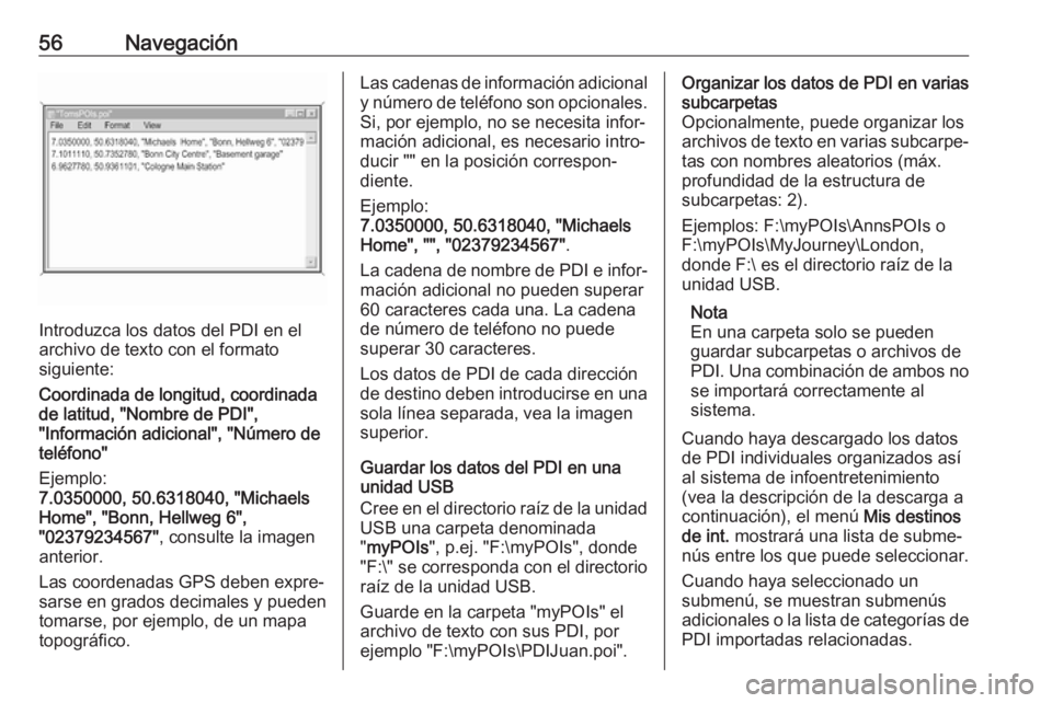 OPEL ASTRA K 2017  Manual de infoentretenimiento (in Spanish) 56Navegación
Introduzca los datos del PDI en el
archivo de texto con el formato
siguiente:
Coordinada de longitud, coordinada
de latitud, "Nombre de PDI",
"Información adicional", &#