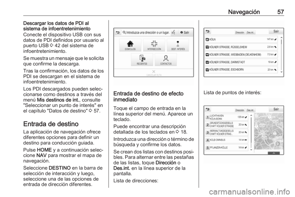 OPEL ASTRA K 2017  Manual de infoentretenimiento (in Spanish) Navegación57Descargar los datos de PDI al
sistema de infoentretenimiento
Conecte el dispositivo USB con sus
datos de PDI definidos por usuario al
puerto USB  3 42 del sistema de
infoentretenimiento.
