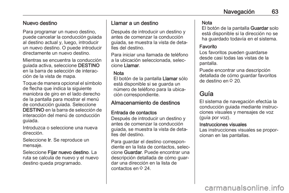 OPEL ASTRA K 2017 Manual de infoentretenimiento (in Spanish) Navegación63Nuevo destinoPara programar un nuevo destino,
puede cancelar la conducción guiada
al destino actual y, luego, introducir
un nuevo destino. O puede introducir directamente un nuevo destin OPEL ASTRA K 2017 Manual de infoentretenimiento (in Spanish) Navegación63Nuevo destinoPara programar un nuevo destino,
puede cancelar la conducción guiada
al destino actual y, luego, introducir
un nuevo destino. O puede introducir directamente un nuevo destin