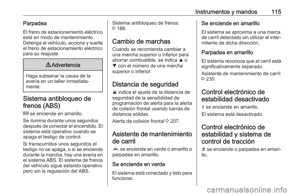 OPEL ASTRA K 2017 Manual de Instrucciones (in Spanish) Instrumentos y mandos115ParpadeaEl freno de estacionamiento eléctrico
está en modo de mantenimiento.
Detenga el vehículo, accione y suelte
el freno de estacionamiento eléctrico
para su reajuste.9 OPEL ASTRA K 2017 Manual de Instrucciones (in Spanish) Instrumentos y mandos115ParpadeaEl freno de estacionamiento eléctrico
está en modo de mantenimiento.
Detenga el vehículo, accione y suelte
el freno de estacionamiento eléctrico
para su reajuste.9