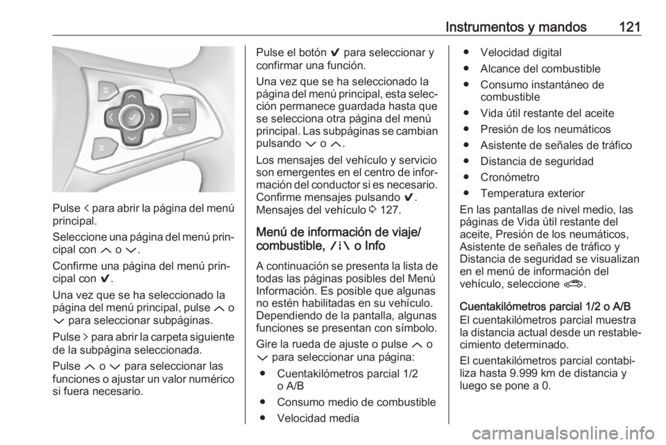 OPEL ASTRA K 2017  Manual de Instrucciones (in Spanish) Instrumentos y mandos121
Pulse p para abrir la página del menú
principal.
Seleccione una página del menú prin‐
cipal con  Q o P .
Confirme una página del menú prin‐
cipal con  9.
Una vez que