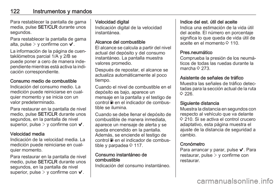 OPEL ASTRA K 2017  Manual de Instrucciones (in Spanish) 122Instrumentos y mandosPara restablecer la pantalla de gama
media, pulse  SET/CLR durante unos
segundos.
Para restablecer la pantalla de gama
alta, pulse  > y confirme con  9.
La información de la p