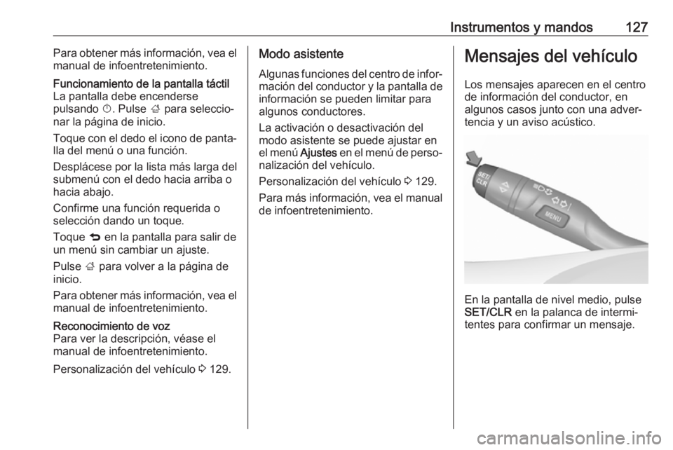 OPEL ASTRA K 2017  Manual de Instrucciones (in Spanish) Instrumentos y mandos127Para obtener más información, vea el
manual de infoentretenimiento.Funcionamiento de la pantalla táctil
La pantalla debe encenderse
pulsando  X. Pulse  ; para seleccio‐
na