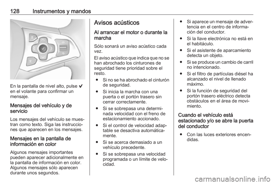 OPEL ASTRA K 2017  Manual de Instrucciones (in Spanish) 128Instrumentos y mandos
En la pantalla de nivel alto, pulse 9
en el volante para confirmar un
mensaje.
Mensajes del vehículo y de
servicio
Los mensajes del vehículo se mues‐
tran como texto. Siga