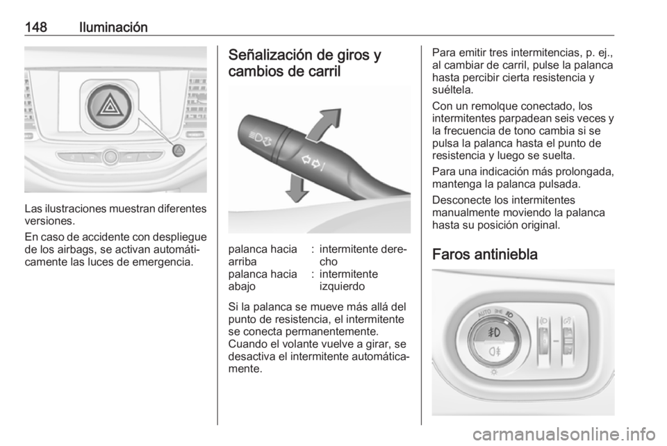 OPEL ASTRA K 2017  Manual de Instrucciones (in Spanish) 148Iluminación
Las ilustraciones muestran diferentes
versiones.
En caso de accidente con despliegue de los airbags, se activan automáti‐
camente las luces de emergencia.
Señalización de giros y
