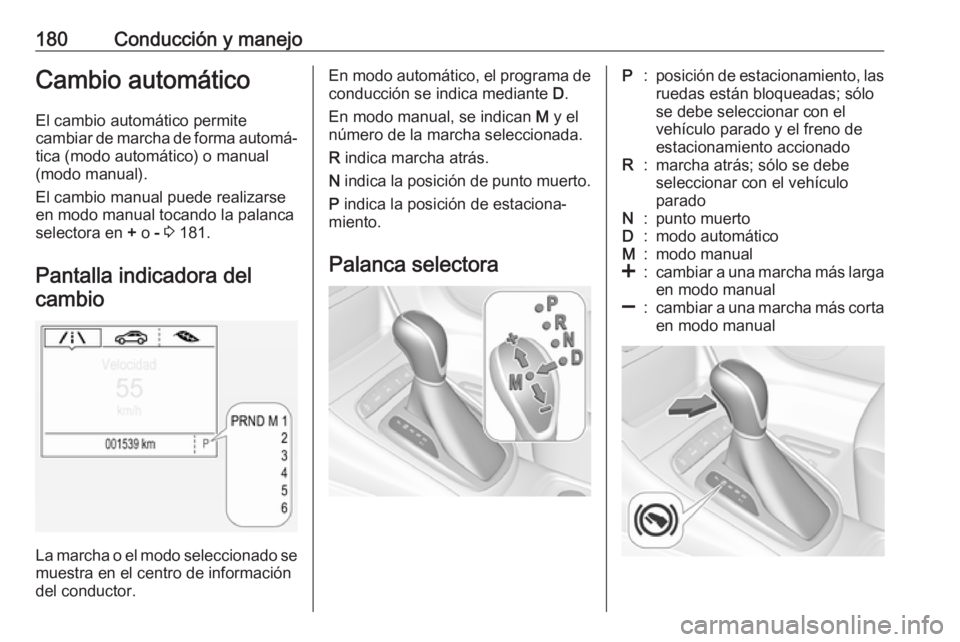 OPEL ASTRA K 2017 Manual de Instrucciones (in Spanish) 180Conducción y manejoCambio automáticoEl cambio automático permite
cambiar de marcha de forma automá‐ tica (modo automático) o manual
(modo manual).
El cambio manual puede realizarse
en modo m OPEL ASTRA K 2017 Manual de Instrucciones (in Spanish) 180Conducción y manejoCambio automáticoEl cambio automático permite
cambiar de marcha de forma automá‐ tica (modo automático) o manual
(modo manual).
El cambio manual puede realizarse
en modo m