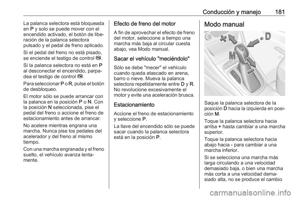 OPEL ASTRA K 2017 Manual de Instrucciones (in Spanish) Conducción y manejo181La palanca selectora está bloqueada
en P y solo se puede mover con el
encendido activado, el botón de libe‐
ración de la palanca selectora
pulsado y el pedal de freno apli OPEL ASTRA K 2017 Manual de Instrucciones (in Spanish) Conducción y manejo181La palanca selectora está bloqueada
en P y solo se puede mover con el
encendido activado, el botón de libe‐
ración de la palanca selectora
pulsado y el pedal de freno apli