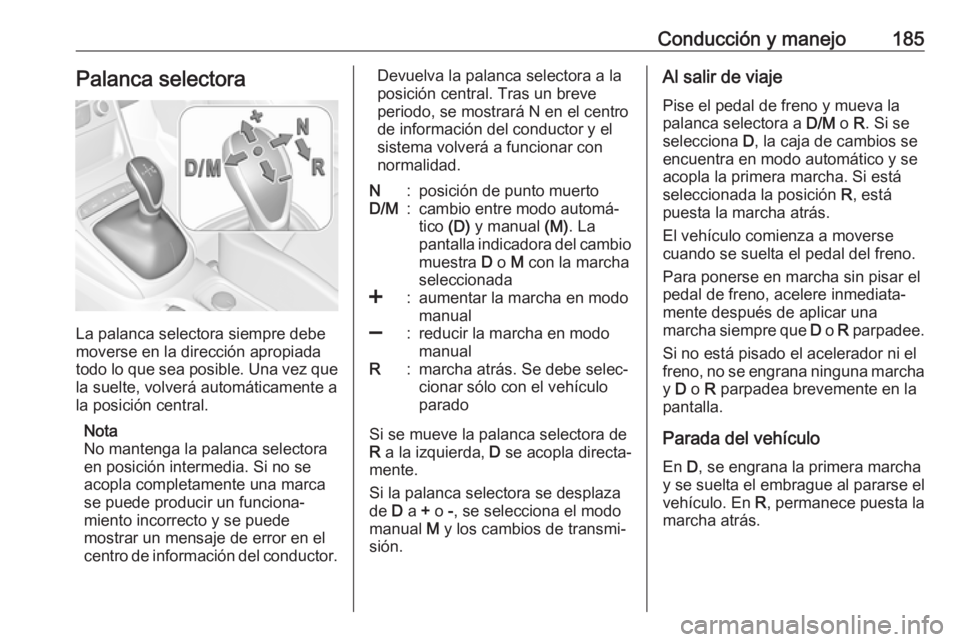 OPEL ASTRA K 2017 Manual de Instrucciones (in Spanish) Conducción y manejo185Palanca selectora
La palanca selectora siempre debe
moverse en la dirección apropiada
todo lo que sea posible. Una vez que
la suelte, volverá automáticamente a
la posición c OPEL ASTRA K 2017 Manual de Instrucciones (in Spanish) Conducción y manejo185Palanca selectora
La palanca selectora siempre debe
moverse en la dirección apropiada
todo lo que sea posible. Una vez que
la suelte, volverá automáticamente a
la posición c