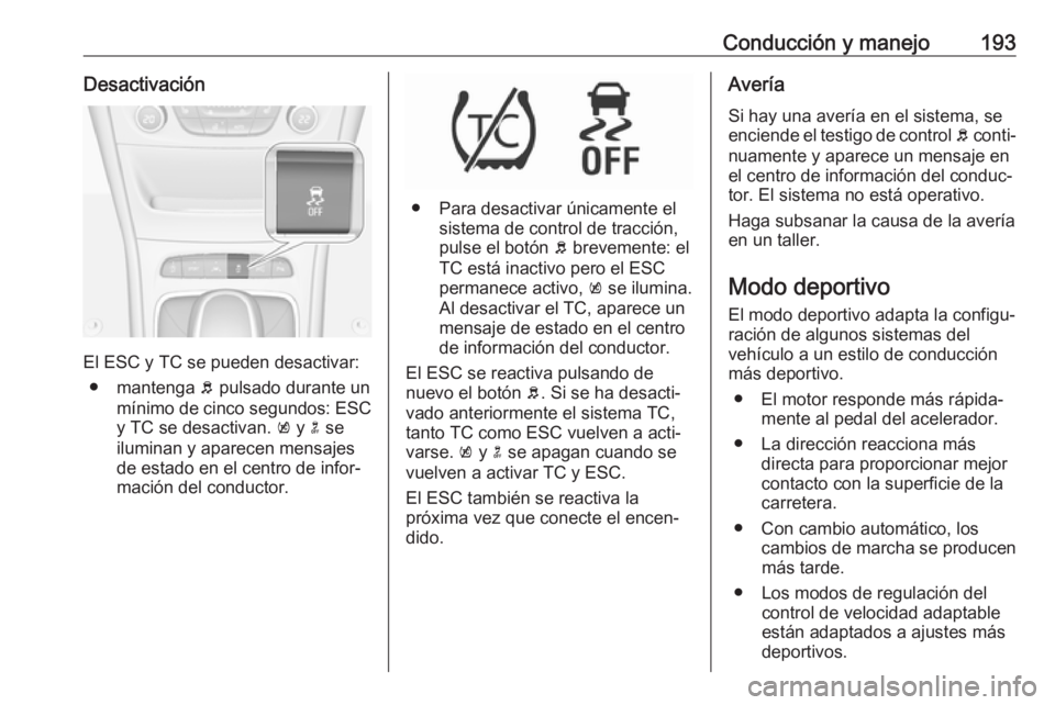 OPEL ASTRA K 2017  Manual de Instrucciones (in Spanish) Conducción y manejo193Desactivación
El ESC y TC se pueden desactivar:● mantenga  b pulsado durante un
mínimo de cinco segundos: ESC
y TC se desactivan.  k y  n se
iluminan y aparecen mensajes de 