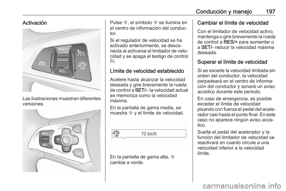 OPEL ASTRA K 2017  Manual de Instrucciones (in Spanish) Conducción y manejo197Activación
Las ilustraciones muestran diferentes
versiones.
Pulse  L, el símbolo  L se ilumina en
el centro de información del conduc‐
tor.
Si el regulador de velocidad se 