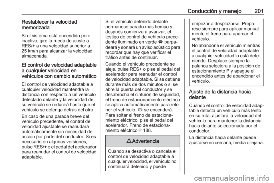 OPEL ASTRA K 2017 Manual de Instrucciones (in Spanish) Conducción y manejo201Restablecer la velocidad
memorizada
Si el sistema está encendido pero
inactivo, gire la rueda de ajuste a
RES/+ a una velocidad superior a
25 km/h para alcanzar la velocidad
al OPEL ASTRA K 2017 Manual de Instrucciones (in Spanish) Conducción y manejo201Restablecer la velocidad
memorizada
Si el sistema está encendido pero
inactivo, gire la rueda de ajuste a
RES/+ a una velocidad superior a
25 km/h para alcanzar la velocidad
al