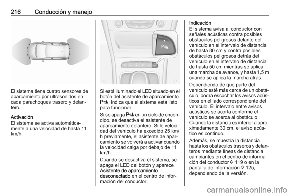 OPEL ASTRA K 2017 Manual de Instrucciones (in Spanish) 216Conducción y manejo
El sistema tiene cuatro sensores de
aparcamiento por ultrasonidos en
cada parachoques trasero y delan‐
tero.
Activación
El sistema se activa automática‐
mente a una veloc OPEL ASTRA K 2017 Manual de Instrucciones (in Spanish) 216Conducción y manejo
El sistema tiene cuatro sensores de
aparcamiento por ultrasonidos en
cada parachoques trasero y delan‐
tero.
Activación
El sistema se activa automática‐
mente a una veloc