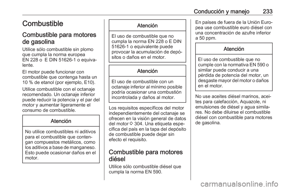 OPEL ASTRA K 2017 Manual de Instrucciones (in Spanish) Conducción y manejo233Combustible
Combustible para motores de gasolina
Utilice sólo combustible sin plomo
que cumpla la norma europea
EN 228 o E DIN 51626-1 o equiva‐
lente.
El motor puede funcio OPEL ASTRA K 2017 Manual de Instrucciones (in Spanish) Conducción y manejo233Combustible
Combustible para motores de gasolina
Utilice sólo combustible sin plomo
que cumpla la norma europea
EN 228 o E DIN 51626-1 o equiva‐
lente.
El motor puede funcio